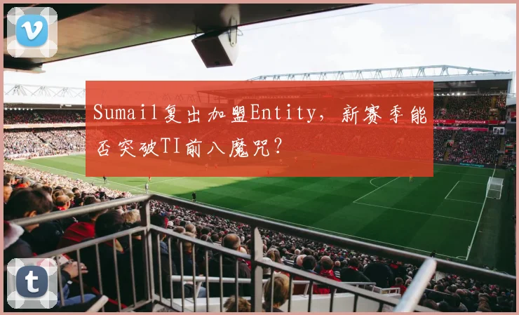 Sumail复出加盟Entity，新赛季能否突破TI前八魔咒？