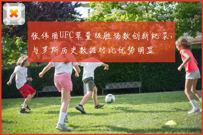 张伟丽UFC草量级胜场数创新纪录，与罗斯历史数据对比优势明显