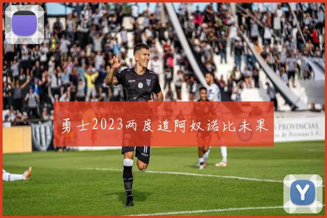 勇士2023两度追阿奴诺比未果